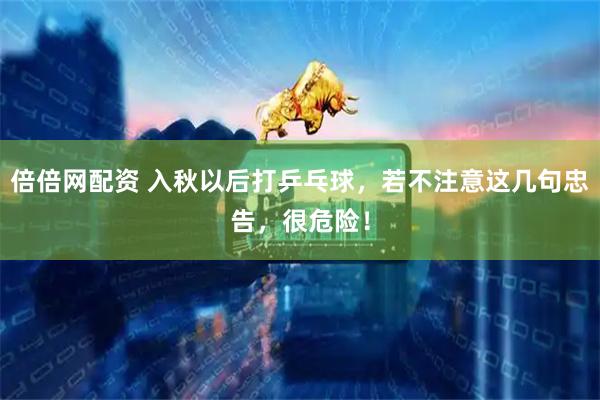 倍倍网配资 入秋以后打乒乓球，若不注意这几句忠告，很危险！