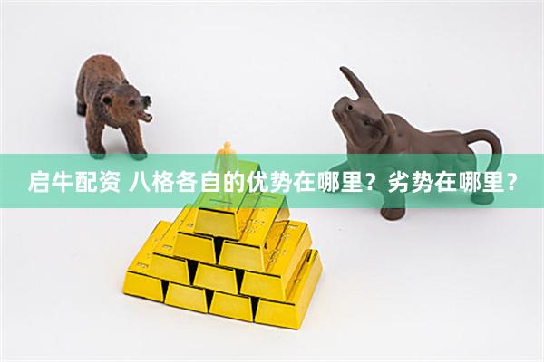 启牛配资 八格各自的优势在哪里？劣势在哪里？
