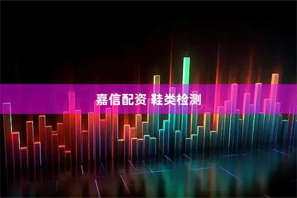 嘉信配资 鞋类检测