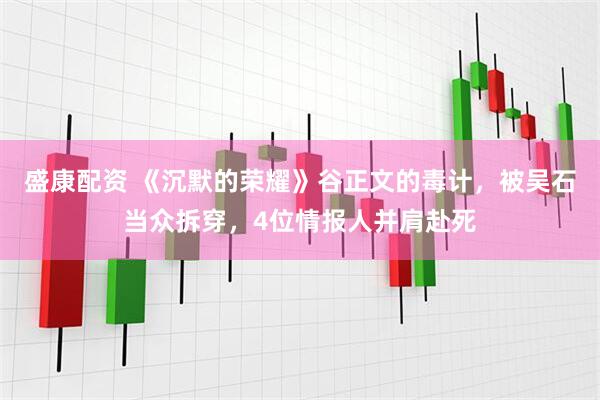 盛康配资 《沉默的荣耀》谷正文的毒计，被吴石当众拆穿，4位情报人并肩赴死