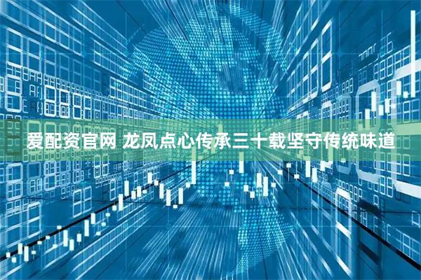 爱配资官网 龙凤点心传承三十载坚守传统味道