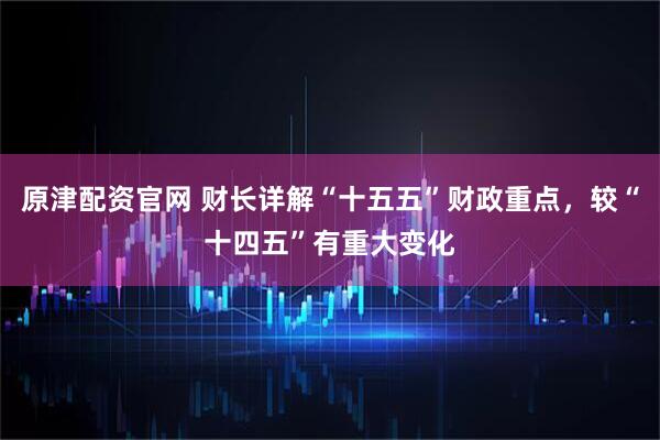 原津配资官网 财长详解“十五五”财政重点，较“十四五”有重大变化