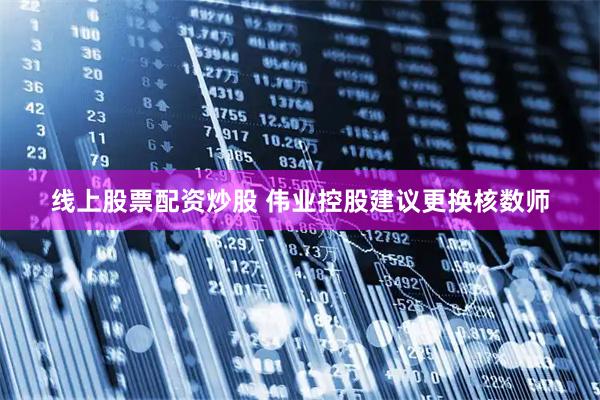 线上股票配资炒股 伟业控股建议更换核数师