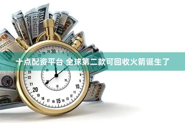 十点配资平台 全球第二款可回收火箭诞生了