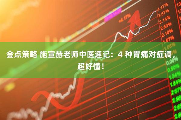 金点策略 施宣赫老师中医速记：4 种胃痛对症调，超好懂！