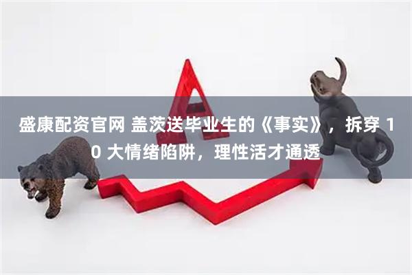 盛康配资官网 盖茨送毕业生的《事实》，拆穿 10 大情绪陷阱，理性活才通透