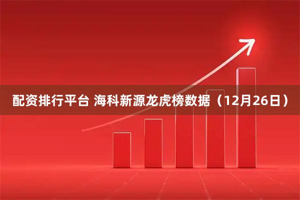 配资排行平台 海科新源龙虎榜数据（12月26日）