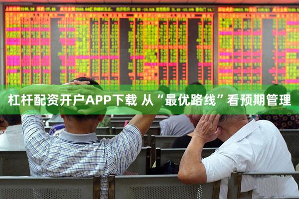 杠杆配资开户APP下载 从“最优路线”看预期管理