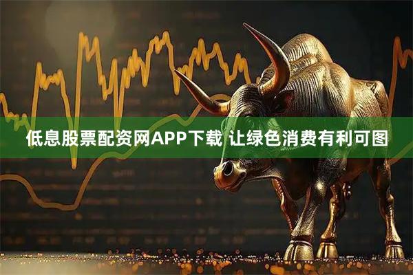 低息股票配资网APP下载 让绿色消费有利可图