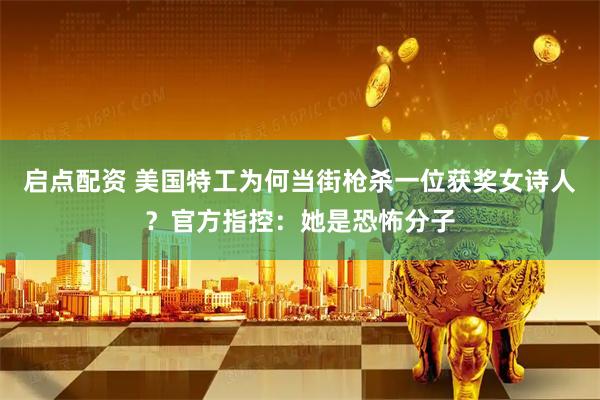 启点配资 美国特工为何当街枪杀一位获奖女诗人？官方指控：她是恐怖分子