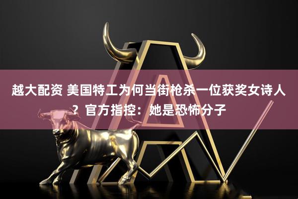 越大配资 美国特工为何当街枪杀一位获奖女诗人？官方指控：她是恐怖分子