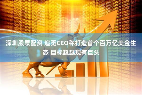 深圳股票配资 追觅CEO称打造首个百万亿美金生态 目标超越现有巨头