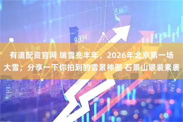 有道配资官网 瑞雪兆丰年，2026年北京第一场大雪，分享一下你拍到的雪景神图 石景山银装素裹