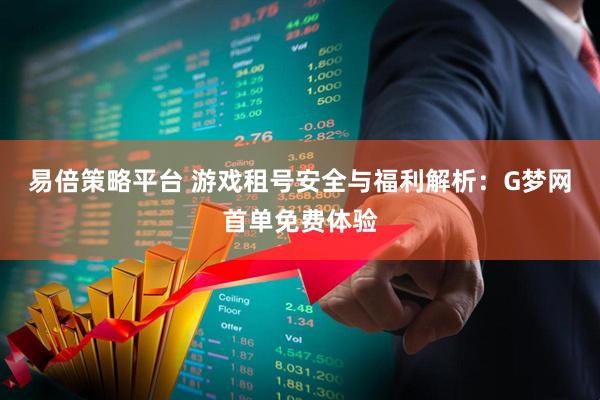 易倍策略平台 游戏租号安全与福利解析：G梦网首单免费体验