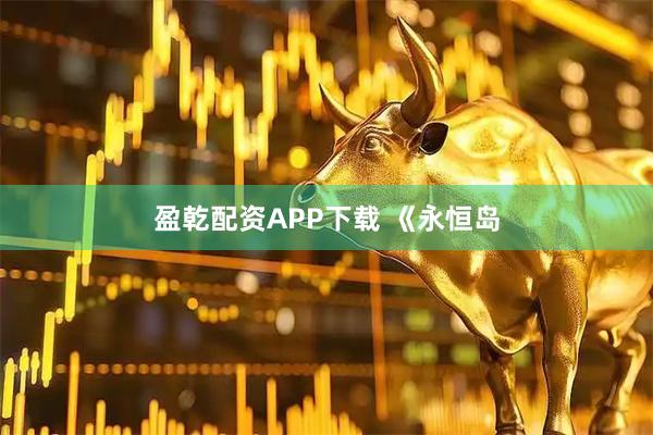 盈乾配资APP下载 《永恒岛