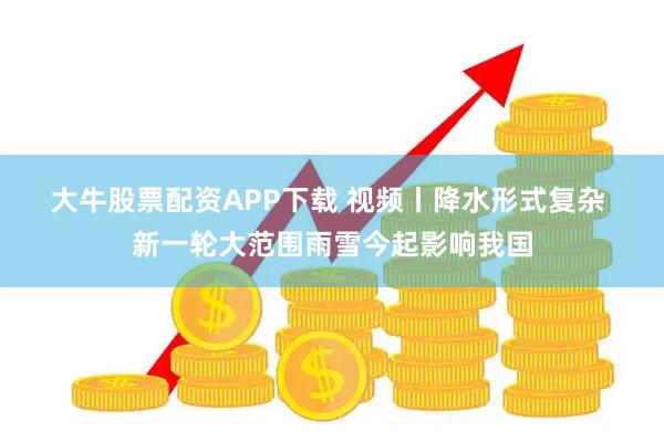 大牛股票配资APP下载 视频丨降水形式复杂 新一轮大范围雨雪今起影响我国