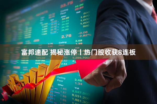 富邦速配 揭秘涨停丨热门股收获8连板