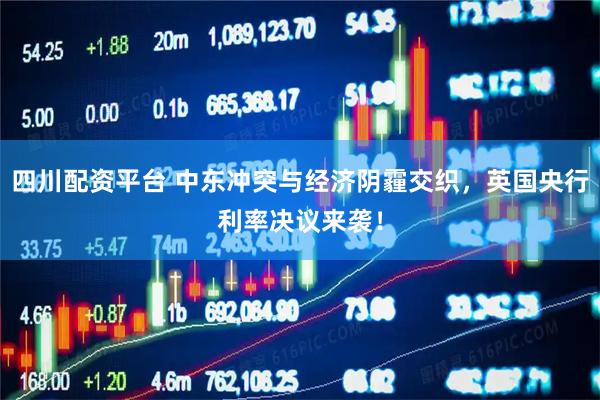 四川配资平台 中东冲突与经济阴霾交织，英国央行利率决议来袭！