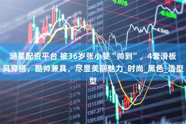 涵星配资平台 被36岁张小斐“帅到”，4套滑板风穿搭，酷帅兼具，尽显美丽魅力_时尚_黑色_造型