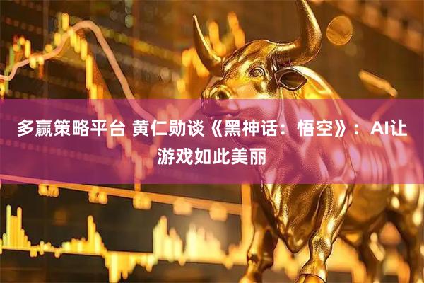 多赢策略平台 黄仁勋谈《黑神话：悟空》：AI让游戏如此美丽