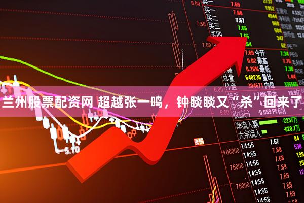 兰州股票配资网 超越张一鸣，钟睒睒又“杀”回来了