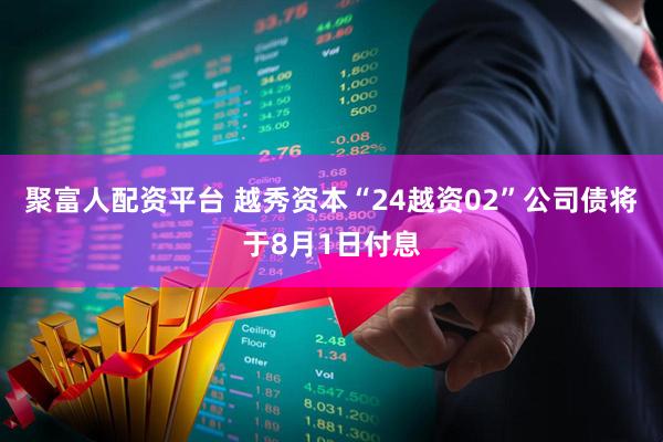 聚富人配资平台 越秀资本“24越资02”公司债将于8月1日付息