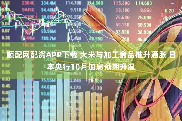 顺配网配资APP下载 大米与加工食品推升通胀 日本央行10月加息预期升温