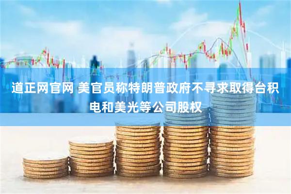 道正网官网 美官员称特朗普政府不寻求取得台积电和美光等公司股权
