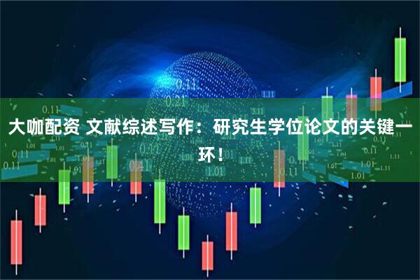 大咖配资 文献综述写作：研究生学位论文的关键一环！