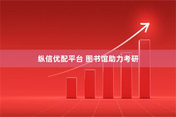 纵信优配平台 图书馆助力考研