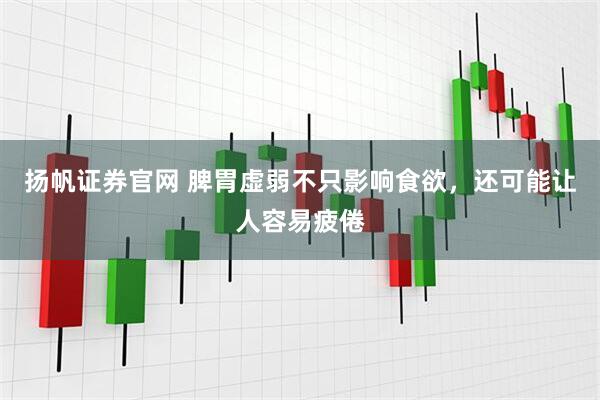扬帆证券官网 脾胃虚弱不只影响食欲，还可能让人容易疲倦