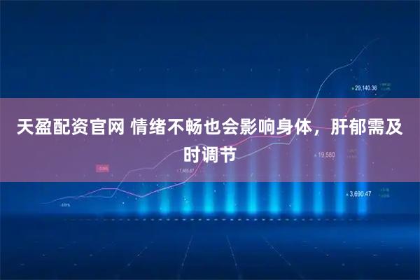 天盈配资官网 情绪不畅也会影响身体，肝郁需及时调节